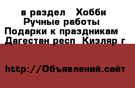  в раздел : Хобби. Ручные работы » Подарки к праздникам . Дагестан респ.,Кизляр г.